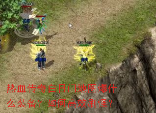 热血传奇白日门地图爆什么装备?如何高效刷怪? 热血传奇白日门地图爆什么装备?如何高效刷怪?