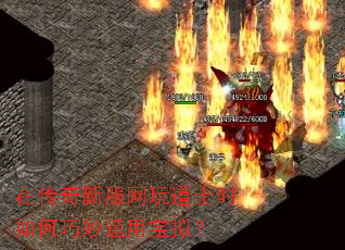 在传奇新服网玩道士时如何巧妙运用宝拟? 在传奇新服网玩道士时如何巧妙运用宝拟?
