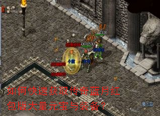 如何快速获取传奇蓝月红包版大量元宝与装备? 如何快速获取传奇蓝月红包版大量元宝与装备?