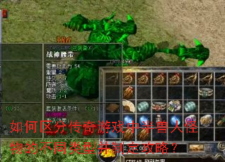如何区分传奇游戏中半兽人怪物的不同类型并制定攻略? 如何区分传奇游戏中半兽人怪物的不同类型并制定攻略?