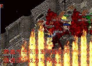 热血传奇高清重制版如何快速提升战力与等级? 热血传奇高清重制版如何快速提升战力与等级?