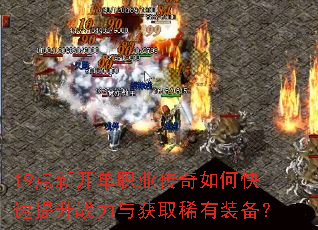 19点新开单职业传奇如何快速提升战力与获取稀有装备? 19点新开单职业传奇如何快速提升战力与获取稀有装备?