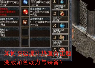 如何快速提升热血合击超变版角色战力与装备? 如何快速提升热血合击超变版角色战力与装备?