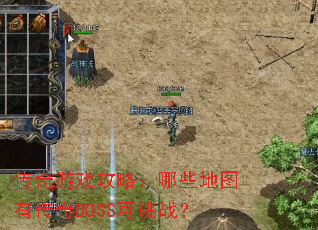 传奇游戏攻略:哪些地图有传奇BOSS可挑战? 传奇游戏攻略:哪些地图有传奇BOSS可挑战?