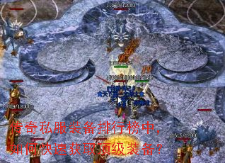 传奇私服装备排行榜中,如何快速获取顶级装备? 传奇私服装备排行榜中,如何快速获取顶级装备?