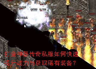 打金神器传奇私服如何快速提升战力与获取稀有装备? 打金神器传奇私服如何快速提升战力与获取稀有装备?
