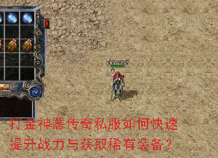 打金神器传奇私服如何快速提升战力与获取稀有装备? 打金神器传奇私服如何快速提升战力与获取稀有装备?