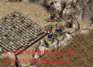 太古9星神器如何获取?属性强化与升级攻略全解析 太古9星神器如何获取?属性强化与升级攻略全解析