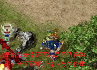 原始传奇幸运面纱是否值得购买?全面解析其价值与性价比 原始传奇幸运面纱是否值得购买?全面解析其价值与性价比