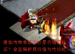 原始传奇幸运面纱是否值得购买?全面解析其价值与性价比 原始传奇幸运面纱是否值得购买?全面解析其价值与性价比
