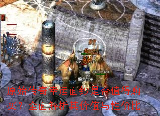 原始传奇幸运面纱是否值得购买?全面解析其价值与性价比 原始传奇幸运面纱是否值得购买?全面解析其价值与性价比