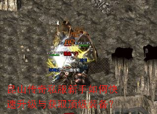 昆山传奇私服新手如何快速升级与获取顶级装备? 昆山传奇私服新手如何快速升级与获取顶级装备?