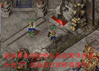最新开服网传奇私服如何快速提升战力?装备获取攻略有哪些? 最新开服网传奇私服如何快速提升战力?装备获取攻略有哪些?
