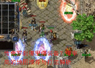 传奇罗刹哪里爆装备?爆率高的地图推荐与打法解析 传奇罗刹哪里爆装备?爆率高的地图推荐与打法解析