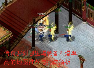 传奇罗刹哪里爆装备?爆率高的地图推荐与打法解析 传奇罗刹哪里爆装备?爆率高的地图推荐与打法解析