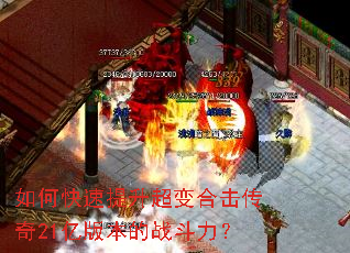 如何快速提升超变合击传奇21亿版本的战斗力? 如何快速提升超变合击传奇21亿版本的战斗力?