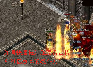 如何快速提升超变合击传奇21亿版本的战斗力? 如何快速提升超变合击传奇21亿版本的战斗力?