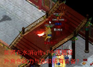 如何在水浒q传sf中快速提升角色战力与获取稀有装备? 如何在水浒q传sf中快速提升角色战力与获取稀有装备?