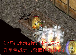 如何在水浒q传sf中快速提升角色战力与获取稀有装备? 如何在水浒q传sf中快速提升角色战力与获取稀有装备?