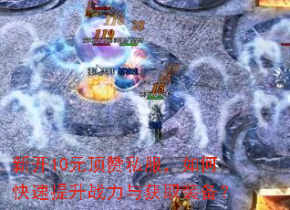 新开10元顶赞私服,如何快速提升战力与获取装备? 新开10元顶赞私服,如何快速提升战力与获取装备?