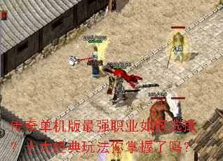 传奇单机版最强职业如何选择?十大经典玩法你掌握了吗? 传奇单机版最强职业如何选择?十大经典玩法你掌握了吗?