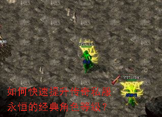 如何快速提升传奇私服永恒的经典角色等级? 如何快速提升传奇私服永恒的经典角色等级?