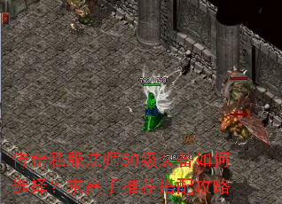 传奇私服法师50级装备如何选择?求高手推荐搭配攻略 传奇私服法师50级装备如何选择?求高手推荐搭配攻略