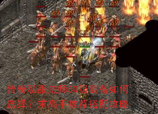 传奇私服法师50级装备如何选择?求高手推荐搭配攻略 传奇私服法师50级装备如何选择?求高手推荐搭配攻略