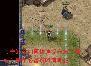 传奇游戏如何快速提升角色等级?新手必备攻略有哪些? 传奇游戏如何快速提升角色等级?新手必备攻略有哪些?