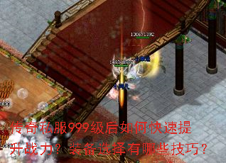 传奇私服999级后如何快速提升战力?装备选择有哪些技巧? 传奇私服999级后如何快速提升战力?装备选择有哪些技巧?