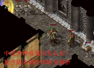 中变传奇骨魔洞怎么走?复古版本路线攻略全解析 中变传奇骨魔洞怎么走?复古版本路线攻略全解析