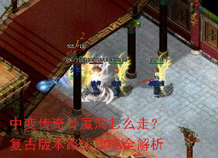中变传奇骨魔洞怎么走?复古版本路线攻略全解析 中变传奇骨魔洞怎么走?复古版本路线攻略全解析