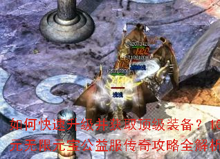 如何快速升级并获取顶级装备?10元无限元宝公益服传奇攻略全解析 如何快速升级并获取顶级装备?10元无限元宝公益服传奇攻略全解析