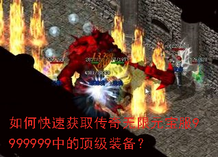 如何快速获取传奇无限元宝服9999999中的顶级装备? 如何快速获取传奇无限元宝服9999999中的顶级装备?