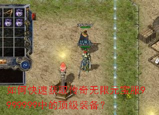 如何快速获取传奇无限元宝服9999999中的顶级装备? 如何快速获取传奇无限元宝服9999999中的顶级装备?