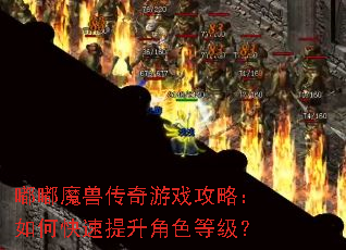 嘟嘟魔兽传奇游戏攻略:如何快速提升角色等级? 嘟嘟魔兽传奇游戏攻略:如何快速提升角色等级?