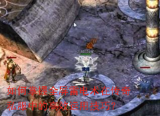 如何掌握全屏雷电术在传奇私服中的高效运用技巧? 如何掌握全屏雷电术在传奇私服中的高效运用技巧?