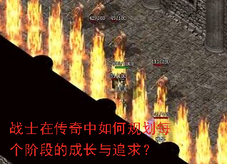 战士在传奇中如何规划每个阶段的成长与追求? 战士在传奇中如何规划每个阶段的成长与追求?