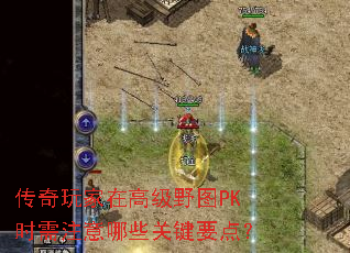 传奇玩家在高级野图PK时需注意哪些关键要点? 传奇玩家在高级野图PK时需注意哪些关键要点?