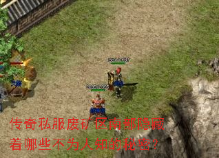 传奇私服废矿区南部隐藏着哪些不为人知的秘密? 传奇私服废矿区南部隐藏着哪些不为人知的秘密?