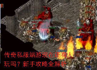 传奇私服端游现在还有人玩吗?新手攻略全解析 传奇私服端游现在还有人玩吗?新手攻略全解析