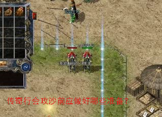 传奇行会攻沙前应做好哪些准备? 传奇行会攻沙前应做好哪些准备?