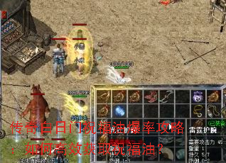 传奇白日门祝福油爆率攻略:如何高效获取祝福油? 传奇白日门祝福油爆率攻略:如何高效获取祝福油?
