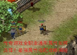 传奇游戏全职业通用属性如何选择?最强属性搭配攻略揭秘 传奇游戏全职业通用属性如何选择?最强属性搭配攻略揭秘