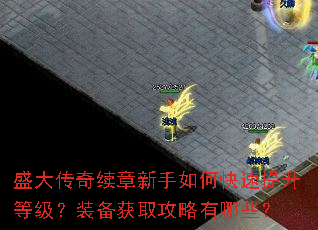盛大传奇续章新手如何快速提升等级?装备获取攻略有哪些? 盛大传奇续章新手如何快速提升等级?装备获取攻略有哪些?