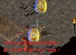 传奇私服主题曲原唱是谁?新手如何快速升级打装备? 传奇私服主题曲原唱是谁?新手如何快速升级打装备?