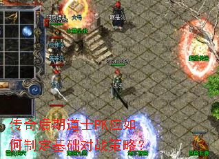 传奇后期道士PK应如何制定基础对战策略? 传奇后期道士PK应如何制定基础对战策略?