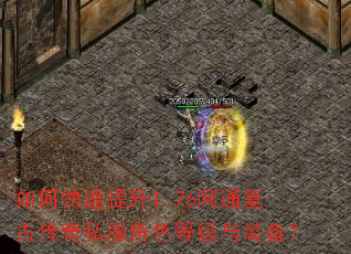 如何快速提升1.76网通复古传奇私服角色等级与装备? 如何快速提升1.76网通复古传奇私服角色等级与装备?