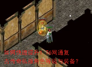 如何快速提升1.76网通复古传奇私服角色等级与装备? 如何快速提升1.76网通复古传奇私服角色等级与装备?