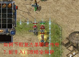 如何下载复古单职业传奇?新手入门攻略全解析 如何下载复古单职业传奇?新手入门攻略全解析